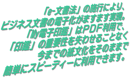 『E-文書法』の施行により、印鑑の重要性を失わせることなくMｙ電子印鑑は簡単に利用できます。